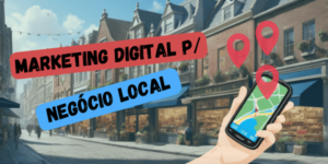 Leia mais sobre o artigo Marketing Digital para Negócio Local: Como Fazer