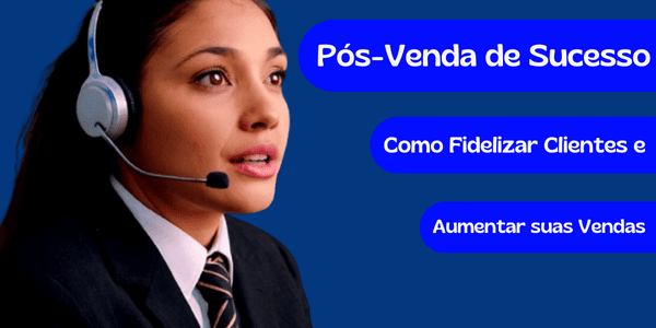 No momento, você está visualizando Pós-Venda de Sucesso: Como Fidelizar Clientes e Aumentar suas Vendas